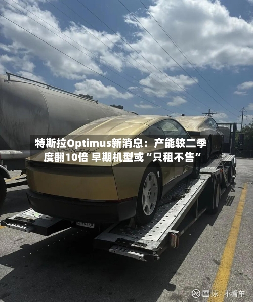 特斯拉Optimus新消息：产能较二季度翻10倍 早期机型或“只租不售”