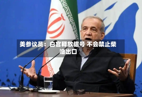 美参议员：白宫释放信号 不会禁止柴油出口
