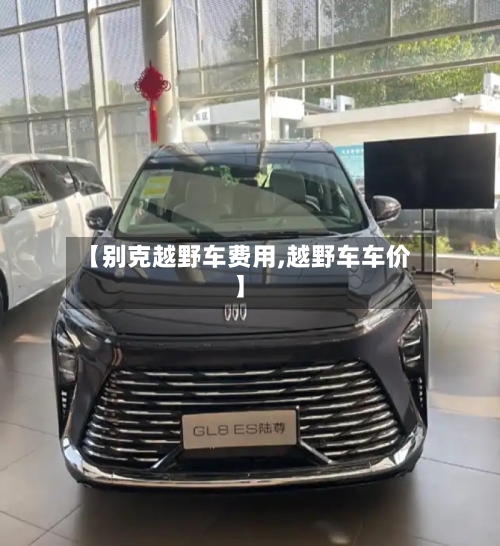 【别克越野车费用,越野车车价】-第2张图片