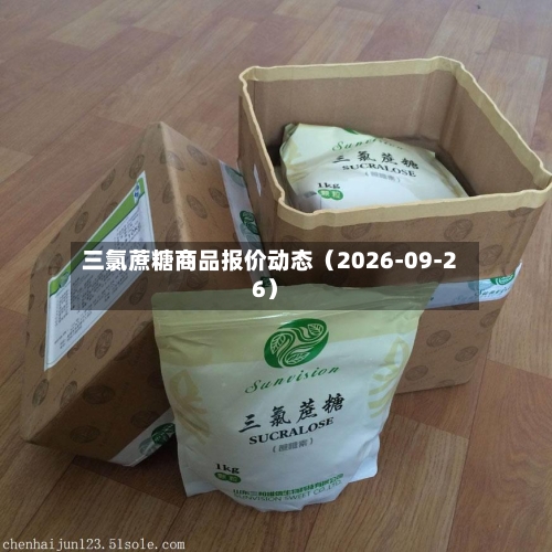 三氯蔗糖商品报价动态（2026-09-26）-第2张图片
