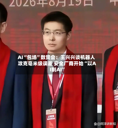 AI“包场”数贸会：王兴兴谈机器人攻克毫米级误差 安全厂商开始“以AI制AI”