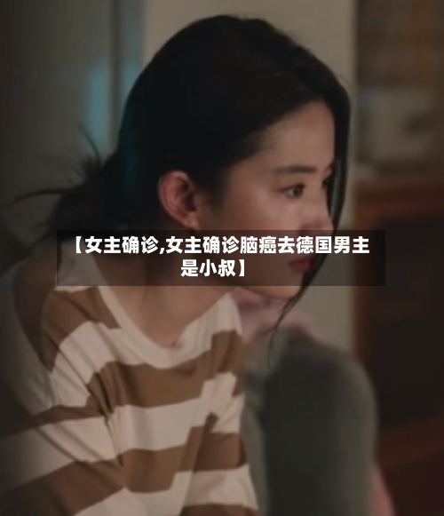 【女主确诊,女主确诊脑癌去德国男主是小叔】