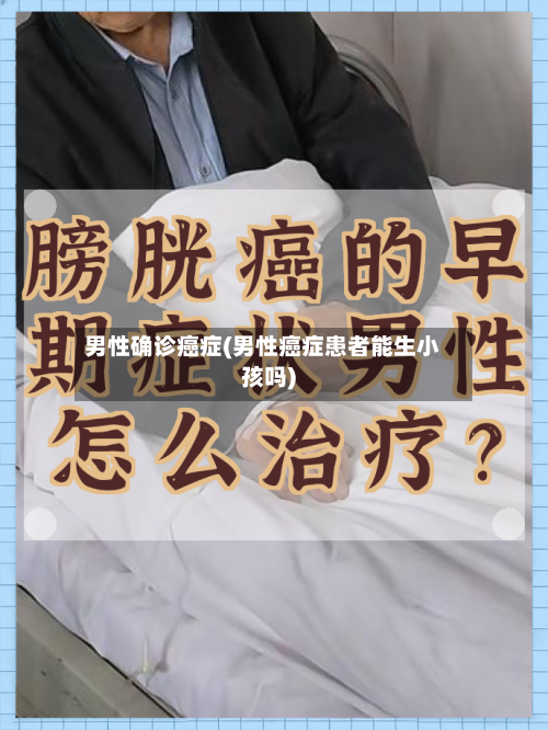 男性确诊癌症(男性癌症患者能生小孩吗)