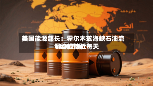 美国能源部长：霍尔木兹海峡石油流量均值接近每天1300万桶-第2张图片