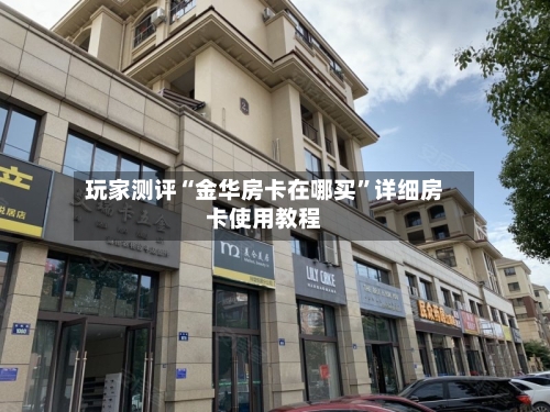 玩家测评“金华房卡在哪买”详细房卡使用教程