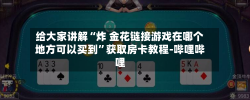 给大家讲解“炸 金花链接游戏在哪个地方可以买到”获取房卡教程-哔哩哔哩-第3张图片