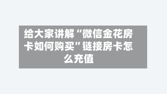 给大家讲解“微信金花房卡如何购买”链接房卡怎么充值-第3张图片