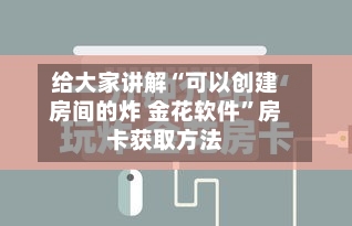 给大家讲解“可以创建房间的炸 金花软件	”房卡获取方法-第2张图片