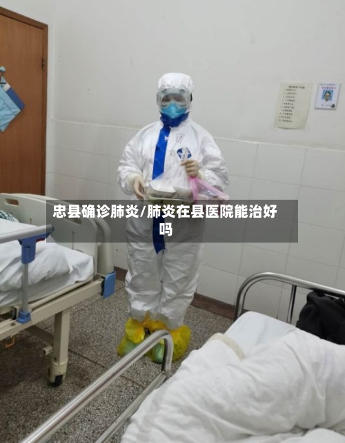 忠县确诊肺炎/肺炎在县医院能治好吗
