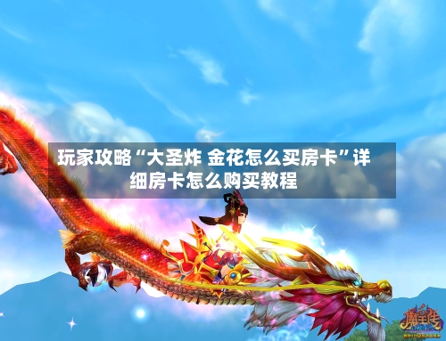 玩家攻略“大圣炸 金花怎么买房卡”详细房卡怎么购买教程-第2张图片