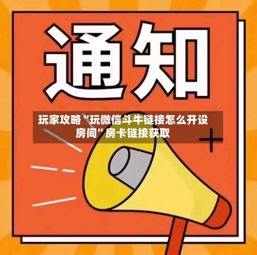 玩家攻略“玩微信斗牛链接怎么开设房间”房卡链接获取-第2张图片