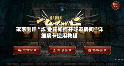 玩家测评“炸 金花如何开好友房间	”详细房卡使用教程-第2张图片