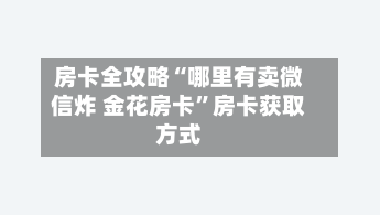 房卡全攻略“哪里有卖微信炸 金花房卡”房卡获取方式-第2张图片