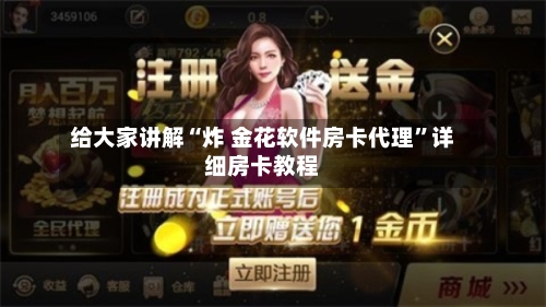 给大家讲解“炸 金花软件房卡代理	”详细房卡教程-第2张图片
