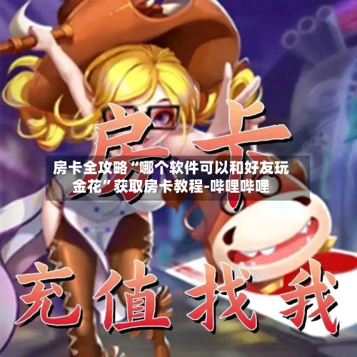 房卡全攻略“哪个软件可以和好友玩金花”获取房卡教程-哔哩哔哩-第2张图片