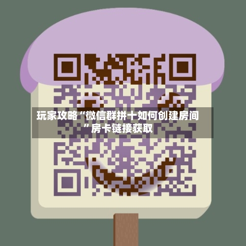 玩家攻略“微信群拼十如何创建房间”房卡链接获取-第3张图片