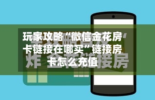 玩家攻略“微信金花房卡链接在哪买	”链接房卡怎么充值-第3张图片