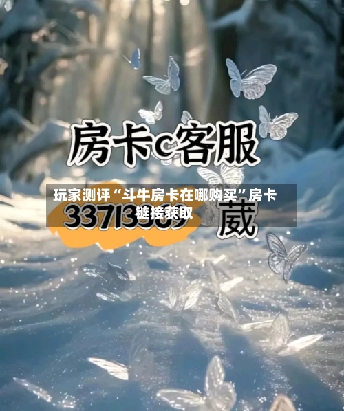玩家测评“斗牛房卡在哪购买”房卡链接获取-第3张图片