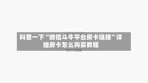 科普一下“微信斗牛平台房卡链接”详细房卡怎么购买教程-第2张图片