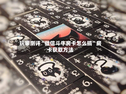 玩家测评“微信斗牛房卡怎么搞”房卡获取方法-第3张图片