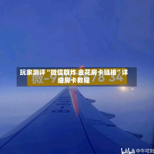 玩家测评“微信群炸 金花房卡链接	”详细房卡教程-第2张图片