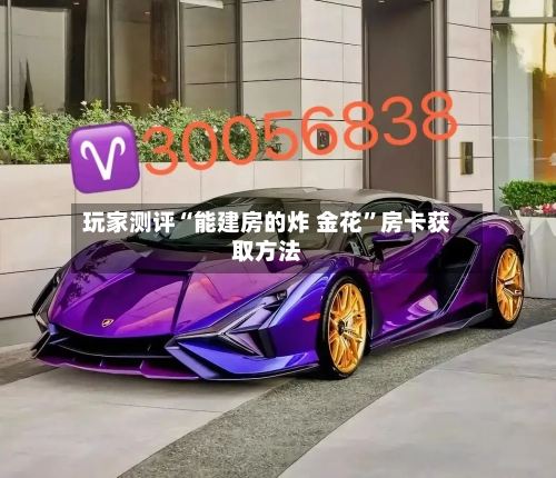 玩家测评“能建房的炸 金花”房卡获取方法-第2张图片