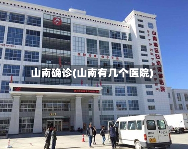 山南确诊(山南有几个医院)-第2张图片