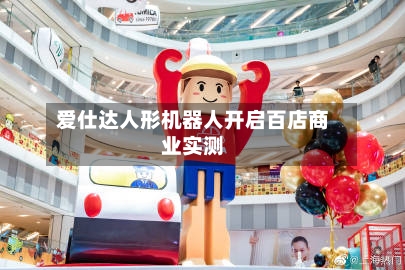 爱仕达人形机器人开启百店商业实测