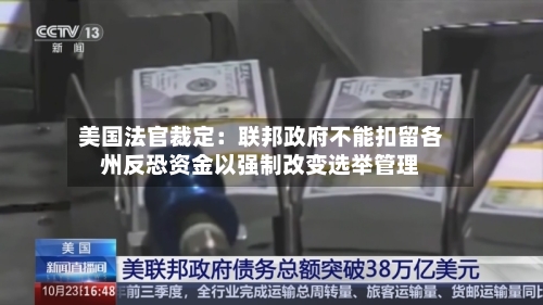 美国法官裁定:联邦政府不能扣留各州反恐资金以强制改变选举管理-第2张图片