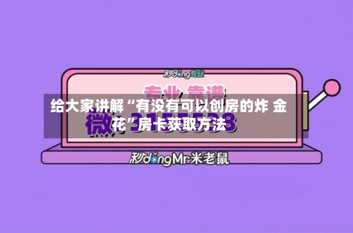 给大家讲解“有没有可以创房的炸 金花”房卡获取方法-第2张图片
