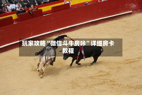 玩家攻略“微信斗牛房咔	”详细房卡教程-第2张图片