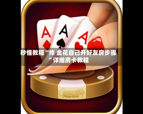 秒懂教程“炸 金花自己开好友房步骤”详细房卡教程