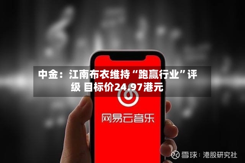 中金：江南布衣维持“跑赢行业”评级 目标价24.97港元-第1张图片
