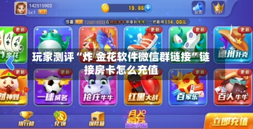 玩家测评“炸 金花软件微信群链接	”链接房卡怎么充值-第2张图片
