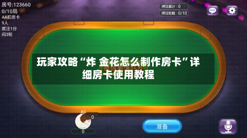 玩家攻略“炸 金花怎么制作房卡”详细房卡使用教程