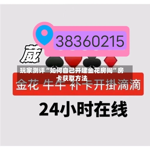 玩家测评“如何自己开建金花房间	”房卡获取方法-第2张图片