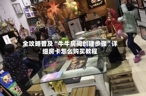 全攻略普及“牛牛房间创建步骤”详细房卡怎么购买教程-第2张图片