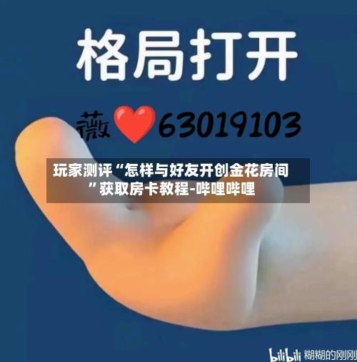玩家测评“怎样与好友开创金花房间”获取房卡教程-哔哩哔哩