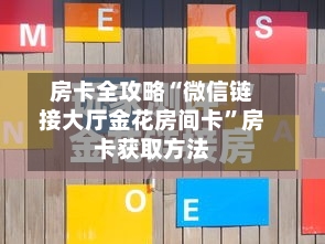 房卡全攻略“微信链接大厅金花房间卡”房卡获取方法-第2张图片
