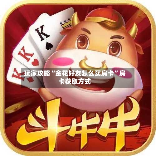 玩家攻略“金花好友怎么买房卡”房卡获取方式-第2张图片