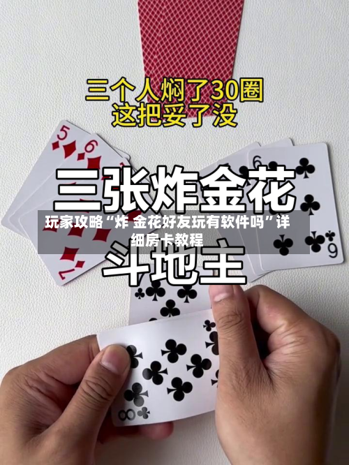 玩家攻略“炸 金花好友玩有软件吗”详细房卡教程-第2张图片