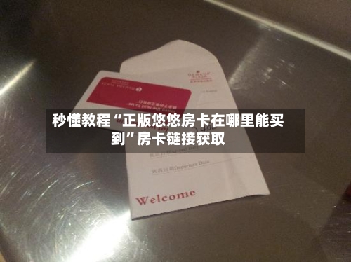 秒懂教程“正版悠悠房卡在哪里能买到	”房卡链接获取-第2张图片