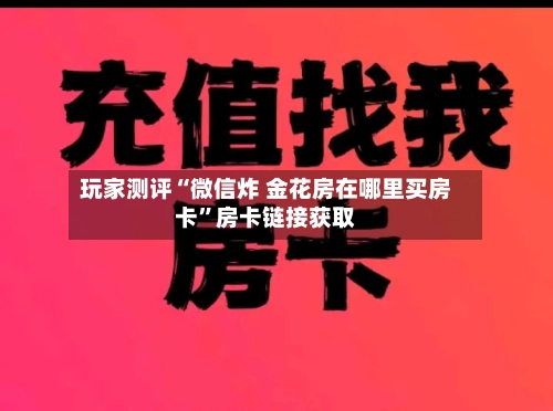 玩家测评“微信炸 金花房在哪里买房卡”房卡链接获取-第3张图片