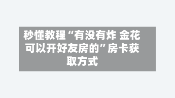 秒懂教程“有没有炸 金花可以开好友房的”房卡获取方式-第3张图片