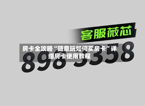 房卡全攻略“随意玩如何买房卡”详细房卡使用教程-第2张图片