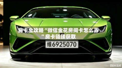 房卡全攻略“微信金花房间卡怎么弄”房卡链接获取-第2张图片