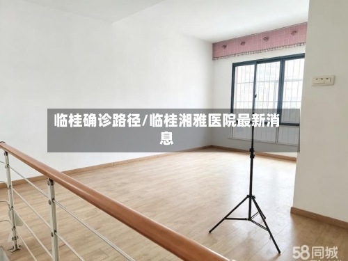 临桂确诊路径/临桂湘雅医院最新消息