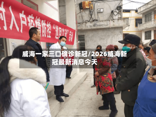 威海一家三口确诊新冠/2026威海新冠最新消息今天