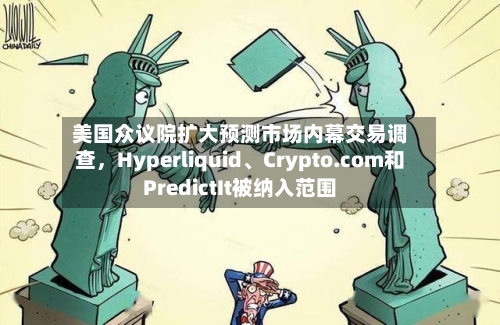 美国众议院扩大预测市场内幕交易调查，Hyperliquid、Crypto.com和PredictIt被纳入范围-第3张图片