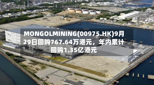MONGOLMINING(00975.HK)9月29日回购767.64万港元，年内累计回购1.35亿港元-第3张图片